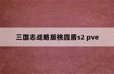 三国志战略版桃园盾s2 pve